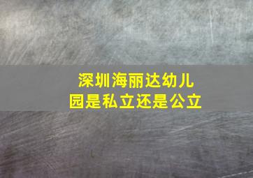 深圳海丽达幼儿园是私立还是公立