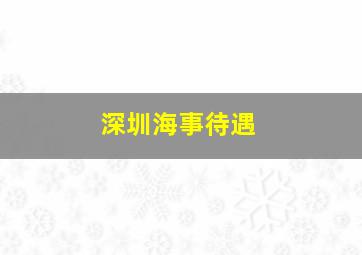 深圳海事待遇