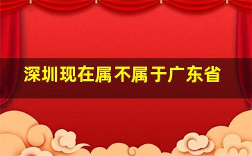 深圳现在属不属于广东省