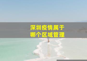 深圳疫情属于哪个区域管理