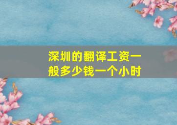 深圳的翻译工资一般多少钱一个小时