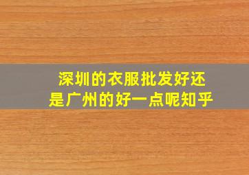 深圳的衣服批发好还是广州的好一点呢知乎