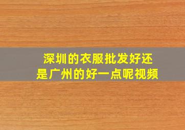 深圳的衣服批发好还是广州的好一点呢视频