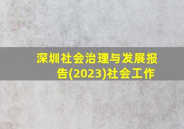 深圳社会治理与发展报告(2023)社会工作