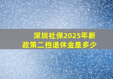 深圳社保2025年新政策二档退休金是多少