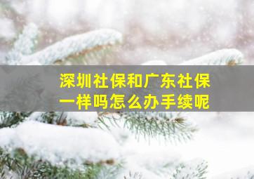 深圳社保和广东社保一样吗怎么办手续呢