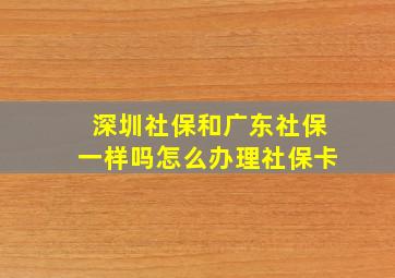 深圳社保和广东社保一样吗怎么办理社保卡