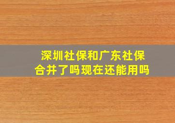 深圳社保和广东社保合并了吗现在还能用吗