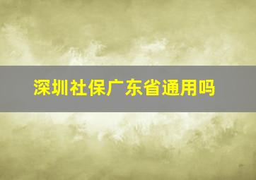 深圳社保广东省通用吗