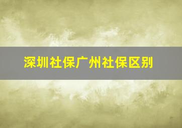 深圳社保广州社保区别