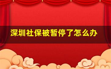 深圳社保被暂停了怎么办