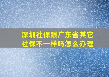 深圳社保跟广东省其它社保不一样吗怎么办理