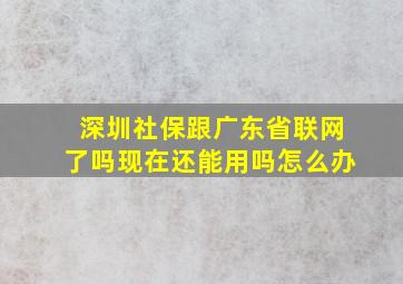 深圳社保跟广东省联网了吗现在还能用吗怎么办