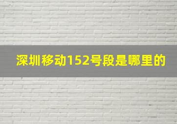 深圳移动152号段是哪里的