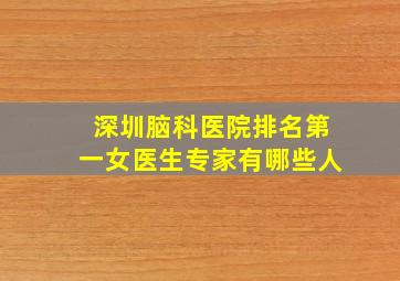 深圳脑科医院排名第一女医生专家有哪些人