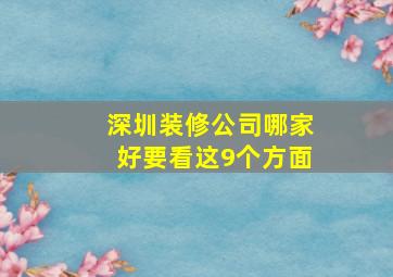 深圳装修公司哪家好要看这9个方面