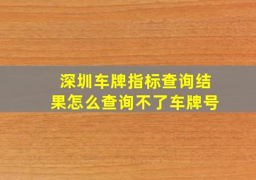 深圳车牌指标查询结果怎么查询不了车牌号