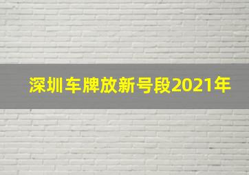 深圳车牌放新号段2021年