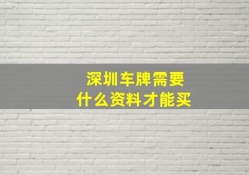 深圳车牌需要什么资料才能买