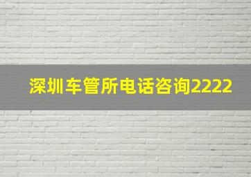 深圳车管所电话咨询2222