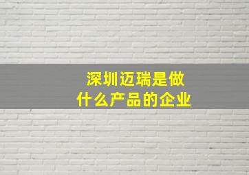 深圳迈瑞是做什么产品的企业