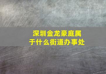 深圳金龙豪庭属于什么街道办事处