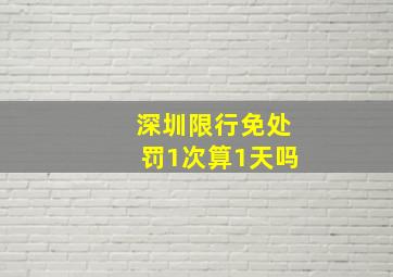 深圳限行免处罚1次算1天吗