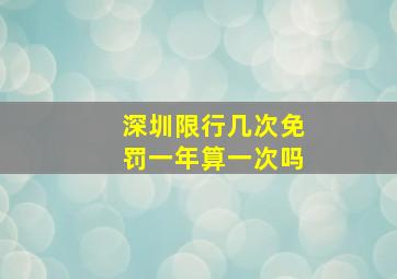 深圳限行几次免罚一年算一次吗