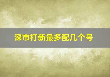 深市打新最多配几个号