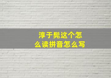 淳于髡这个怎么读拼音怎么写