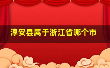 淳安县属于浙江省哪个市