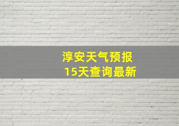 淳安天气预报15天查询最新