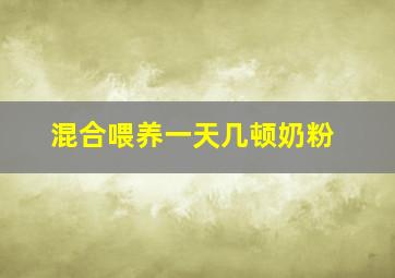 混合喂养一天几顿奶粉