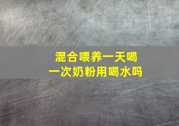 混合喂养一天喝一次奶粉用喝水吗