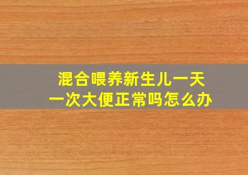 混合喂养新生儿一天一次大便正常吗怎么办