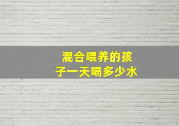 混合喂养的孩子一天喝多少水