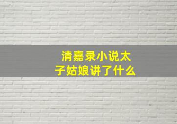 清嘉录小说太子姑娘讲了什么