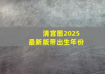 清宫图2025最新版带出生年份