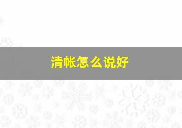 清帐怎么说好