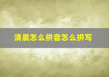 清晨怎么拼音怎么拼写