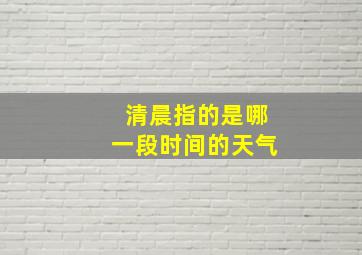 清晨指的是哪一段时间的天气