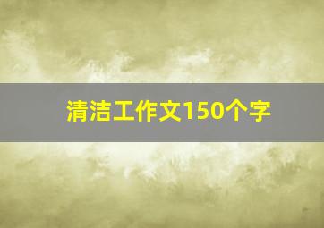 清洁工作文150个字