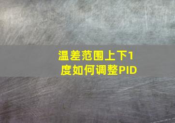 温差范围上下1度如何调整PID