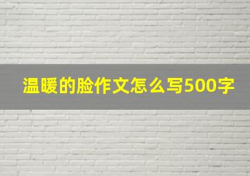 温暖的脸作文怎么写500字