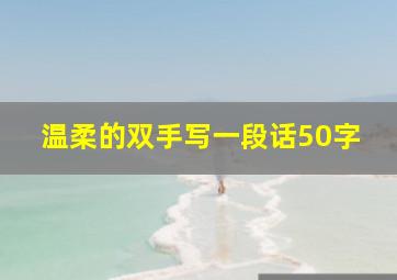 温柔的双手写一段话50字