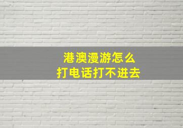 港澳漫游怎么打电话打不进去