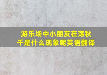 游乐场中小朋友在荡秋千是什么现象呢英语翻译