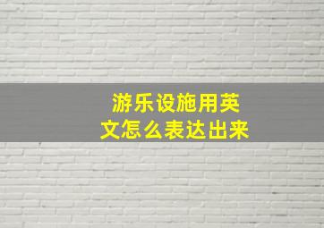 游乐设施用英文怎么表达出来