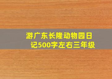 游广东长隆动物园日记500字左右三年级