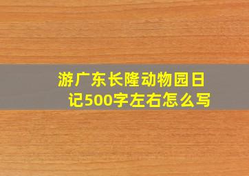 游广东长隆动物园日记500字左右怎么写